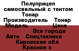 Полуприцеп самосвальный с тентом Тонар 95239 › Производитель ­ Тонар › Модель ­ 95 239 › Цена ­ 2 120 000 - Все города Авто » Спецтехника   . Кировская обл.,Красное с.
